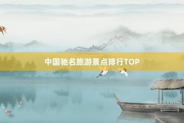 中国驰名旅游景点排行TOP